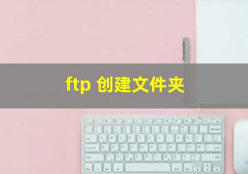 ftp 创建文件夹